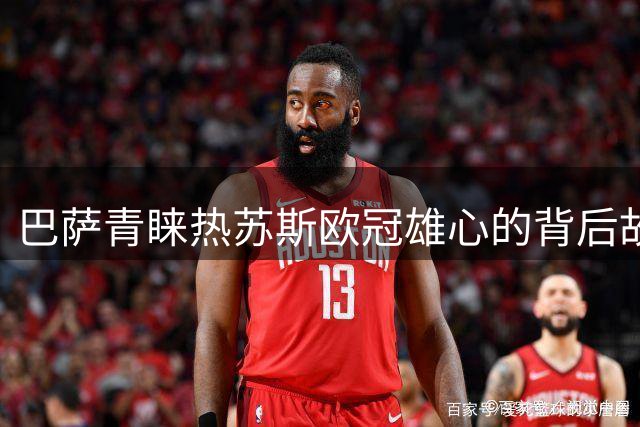 巴萨青睐热苏斯欧冠雄心的背后故事